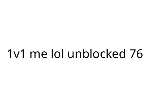 1v1 me lol unblocked 76
