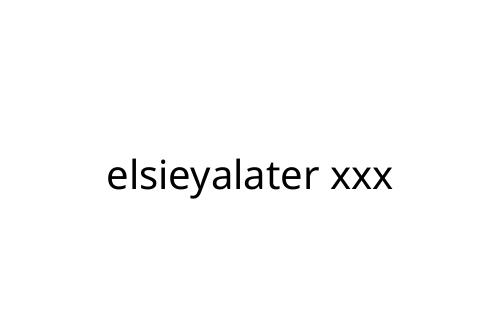 elsieyalater xxx