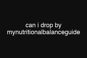 can i drop by mynutritionalbalanceguide